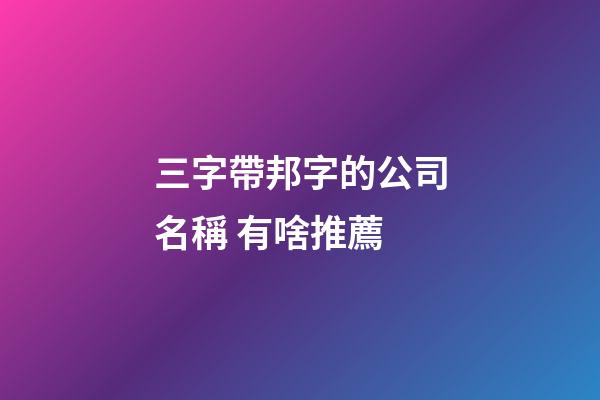 三字帶邦字的公司名稱 有啥推薦-第1張-公司起名-玄機派